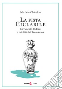 La pista ciclabile. L'avvocato Ridoni e i delitti del Trasimeno libro di Chierico Michele