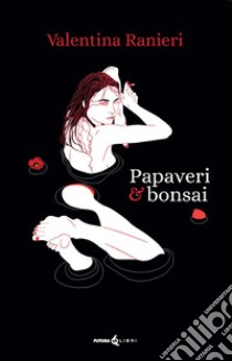 Papaveri & bonsai libro di Ranieri Valentina