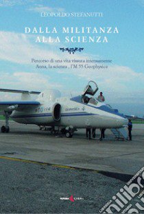 Dalla militanza alla scienza. Percorso di una vita vissuta intensamente. Anna, la scienza, l'M 55 Geophyica libro di Stefanutti Leopoldo