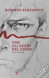 Con gli occhi del cuore. Parole in libertà libro di Burzigotti Roberto