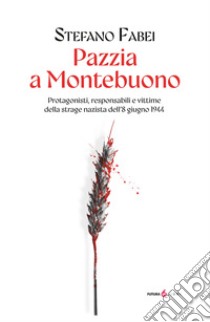 Pazzia a Montebuono. Protagonisti, responsabili e vittime della strage nazista dell'8 giugno 1944 libro di Fabei Stefano