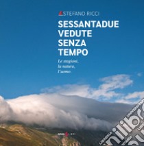 Sessantadue vedute senza tempo. Le stagioni, la natura, l'uomo. Ediz. illustrata libro di Ricci Stefano