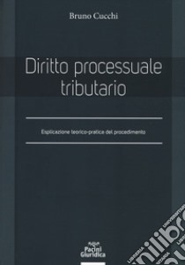 Diritto processuale tributario. Esplicazione teorico-pratica del procedimento libro di Cucchi Bruno