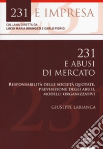 231 e abusi di mercato. Responsabilità delle società quotate, prevenzione degli abusi, modelli organizzativi libro di Labianca Giuseppe