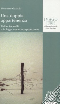 Una doppia appartenenza. Tullio Ascarelli e la legge come interpretazione libro di Gazzolo Tommaso