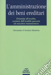 L'amministrazione dei beni ereditari. Chiamato all'eredità, curatore dell'eredità giacente ed esecutore testamentario libro di D'Arminio Monforte Alessandro