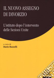 Il nuovo assegno di divorzio. L'istituto dopo l'intervento delle Sezioni Unite libro di Buzzelli D. (cur.)