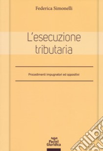 L'esecuzione tributaria. Procedimenti impugnatori ed oppositivi libro di Simonelli Federica