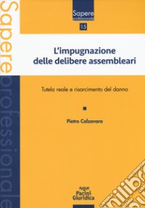 Impugnazione delle delibere assembleari. Tutela reale e risarcimento del danno libro di Calzavara Pietro