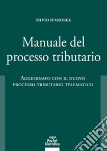 Manuale del processo tributario. Aggiornato con il nuovo processo tributario telematico libro di D'Andrea Silvio