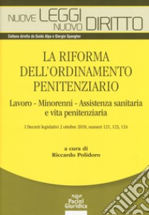 La riforma dell'ordinamento penitenziario. lavoro, minorenni, Assistenza sanitaria e vita penitenziaria. I decreti legislativi 2 ottobre 2018, numeri 121, 123, 124 libro di Polidoro R. (cur.)