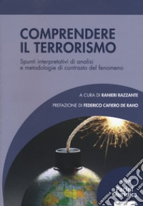 Comprendere il terrorismo. Spunti interpretativi di analisi e metodologie di contrasto del fenomeno libro di Razzante R. (cur.)