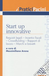 Start up innovative. Requisiti legali, incentivi fiscali, crowdfunding, rapporti di lavoro, marchi e brevetti libro di Arena M. (cur.)