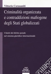 Criminalità organizzata e contraddizioni mafiogene degli stati globalizzati. I limiti del diritto penale nel sistema giuridico internazionale libro di Corasaniti Vittorio