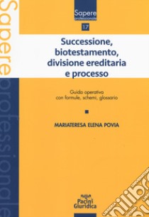 Successione, biotestamento, divisione ereditaria e processo. Guida operativa con formule, schemi, glossario libro di Povia Mariateresa Elena