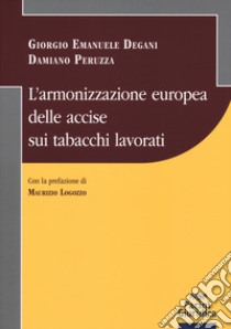 L'armonizzazione europea delle accise sui tabacchi lavorati libro di Degani Giorgio Emanuele; Peruzza Damiano