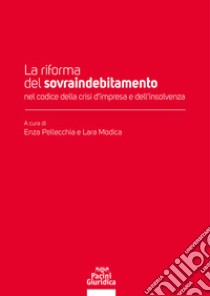 La riforma del sovraindebitamento nel codice della crisi d'impresa e dell'insolvenza libro di Pellecchia Enza; Modica Lara