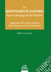 La responsabilità sanitaria dopo il decalogo di San Martino. Aggiornata alle ultime sentenze della Suprema Corte di Cassazione libro di Lorenzini Fabio