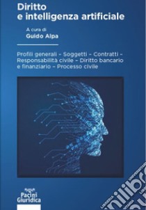 Diritto e intelligenza artificiale. Profili generali, soggetti, contratti, responsabilità civile, diritto bancario e finanziario, processo civile libro di Alpa G. (cur.)