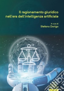 Il ragionamento giuridico nell'era dell'intelligenza artificiale libro di Dorigo S. (cur.)