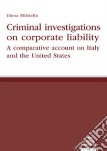 Criminal investigations on corporate liability. A comparative account on Italy and the United States libro di Militello Elena