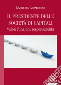 Il presidente delle società di capitali. Valori funzioni responsabilità libro di Lambertini