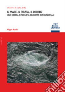 Il mare, il pirata, il diritto. Una ricerca di filosofia del diritto internazionale libro di Ruschi Filippo