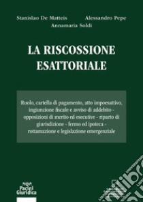 La riscossione esattoriale. Ruolo, cartella di pagamento, atto impoesattivo, ingiunzione fiscale e avviso di addebito. Opposizioni di merito ed esecutive. Riparto di giurisdizione. Fermo ed ipoteca. Rottamazione e legislazione emergenziale libro di De Matteis Stanislao; Pepe Alessandro; Soldi Annamaria