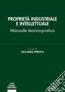 Proprietà industriale e intellettuale. Manuale teorico-pratico libro di Perotti R. (cur.)