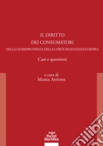 Il diritto dei consumatori nella giurisprudenza della Corte di Giustizia Europea. Casi e questioni libro di Astone M. A. (cur.)