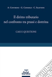 Il diritto tributario nel confronto tra prassi e dottrina. Casi e questioni libro di Contrino A. (cur.); Consolo G. (cur.); Sgattoni C. (cur.)