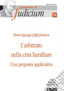 L'arbitrato nella crisi familiare. Una proposta applicativa libro di Zucconi Galli Fonseca Elena