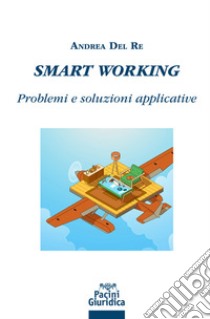 Smart working. Problemi e soluzioni applicative libro di Del Re Andrea