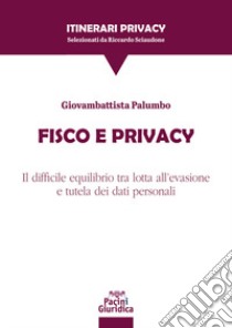Fisco e privacy. Il difficile equilibrio tra lotta all'evasione e tutela dei dati personali libro di Palumbo Giovambattista