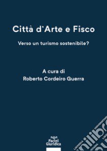 Città d'arte e fisco. Verso un turismo sostenibile? libro di Cordeiro Guerra R. (cur.)