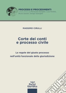 Corte dei conti e processo civile. Le regole del giusto processo nell'unità funzionale della giurisdizione libro di Cirulli Massimo