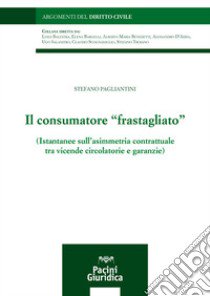 Il consumatore «frastagliato». Istantanee sull'asimmetria contrattuale tra vicende circolatorie e garanzie libro di Pagliantini Stefano