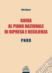 Guida al Piano Nazionale di Ripresa e Resilienza - PNRR libro di Vacca Vito