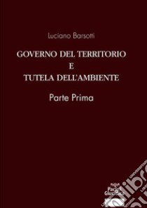 Governo del territorio e tutela dell'ambiente. Parte prima libro di Barsotti Luciano