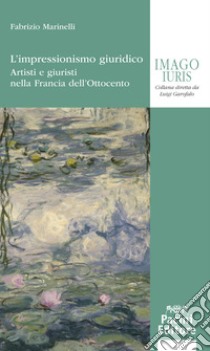 L'impressionismo giuridico. Artisti e giuristi nella Francia dell'Ottocento libro di Marinelli Fabrizio