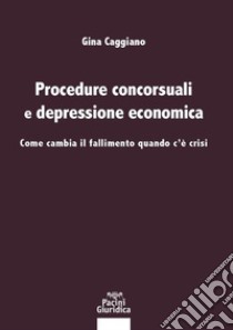 Procedure concorsuali e depressione economica. Come cambia il fallimento quando c'è crisi libro di Caggiano Gina