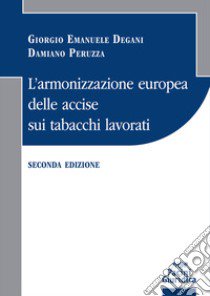 L'armonizzazione europea delle accise sui tabacchi lavorati libro di Degani Giorgio Emanuele; Peruzza Damiano