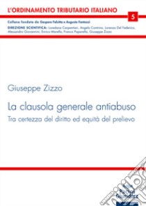 La clausola generale antiabuso. Tra certezza del diritto ed equità del prelievo libro di Zizzo Giuseppe