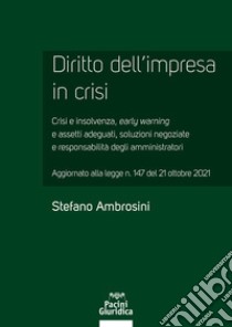 Diritto dell'impresa in crisi. Crisi e insolvenza, early warning e assetti adeguati, soluzioni negoziate e responsabilità degli amministratori - Aggiornato alla legge n. 147 del 21 ottobre 2021 libro di Ambrosini Stefano