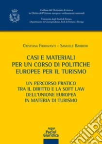 Casi e materiali per un corso di politiche europee per il turismo. Un percorso pratico tra il diritto e la soft law dell'Unione europea in materia di turismo libro di Fioravanti Cristiana; Barbieri Samuele