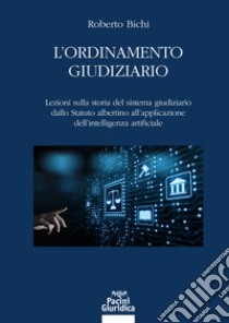 L'ordinamento giudiziario. Lezioni sulla storia del sistema giudiziario dallo Statuto albertino all'applicazione dell'intelligenza artificiale libro di Bichi Roberto