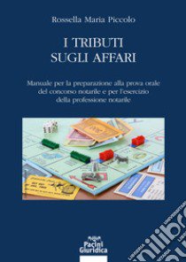 I tributi sugli affari. Manuale per la preparazione alla prova orale del concorso notarile e per l'esercizio della professione notarile libro di Piccolo Rossella Maria