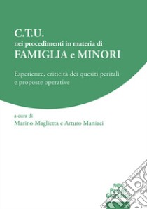 C.T.U. nei procedimenti in materia di Famiglia e Minori. Esperienze, criticità dei quesiti peritali e proposte operative libro di Maglietta M. (cur.); Maniaci A. (cur.)