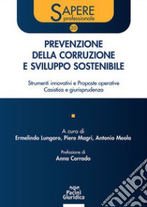 Prevenzione della corruzione e sviluppo sostenibile. Strumenti innovativi e proposte operative. Casistica e giurisprudenza libro di Lungaro E. (cur.); Magri P. (cur.); Meola A. (cur.)