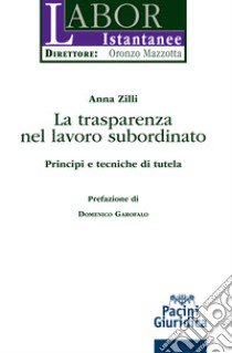 La trasparenza del lavoro subordinato. Principi e tecniche di tutela libro di Zilli Anna